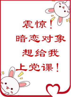 震惊！暗恋对象居然想给我上党课