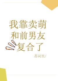 我靠賣萌和前男友複合了