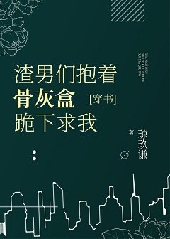 虐了我的都哭着求我原谅[穿书]/渣男们抱着骨灰盒跪下求我[穿书]