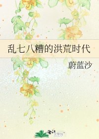 《乱七八糟的洪荒时代》