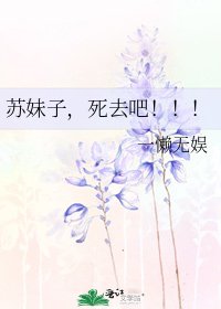 《苏妹子,死去吧!!!》