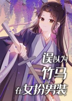 《错以为竹马在女扮男装》