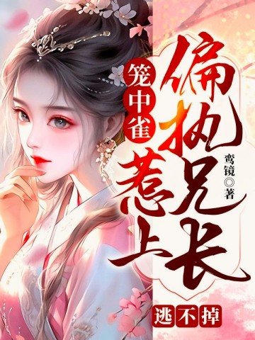 籠中雀:惹上偏執兄長逃不掉