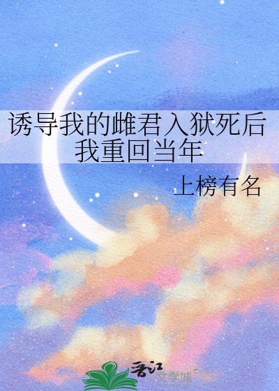 誘導我的雌君入獄死後我重回當年