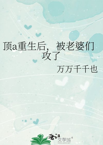 顶a重生后,被老婆们攻了