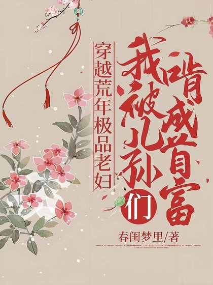穿越荒年极品老妇,我被儿孙们啃成首富