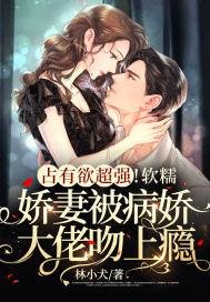 佔有慾超強!軟糯嬌妻被病嬌大佬吻上癮